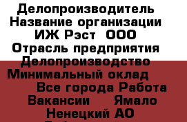 Делопроизводитель › Название организации ­ ИЖ-Рэст, ООО › Отрасль предприятия ­ Делопроизводство › Минимальный оклад ­ 15 000 - Все города Работа » Вакансии   . Ямало-Ненецкий АО,Губкинский г.